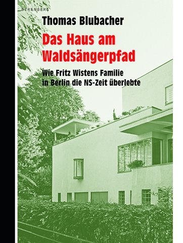 Thomas Blubacher. Das Haus am Waldsängerpfad. Wie Friedrich Wistens Familie in Berlin die NS-Zeit überlebte