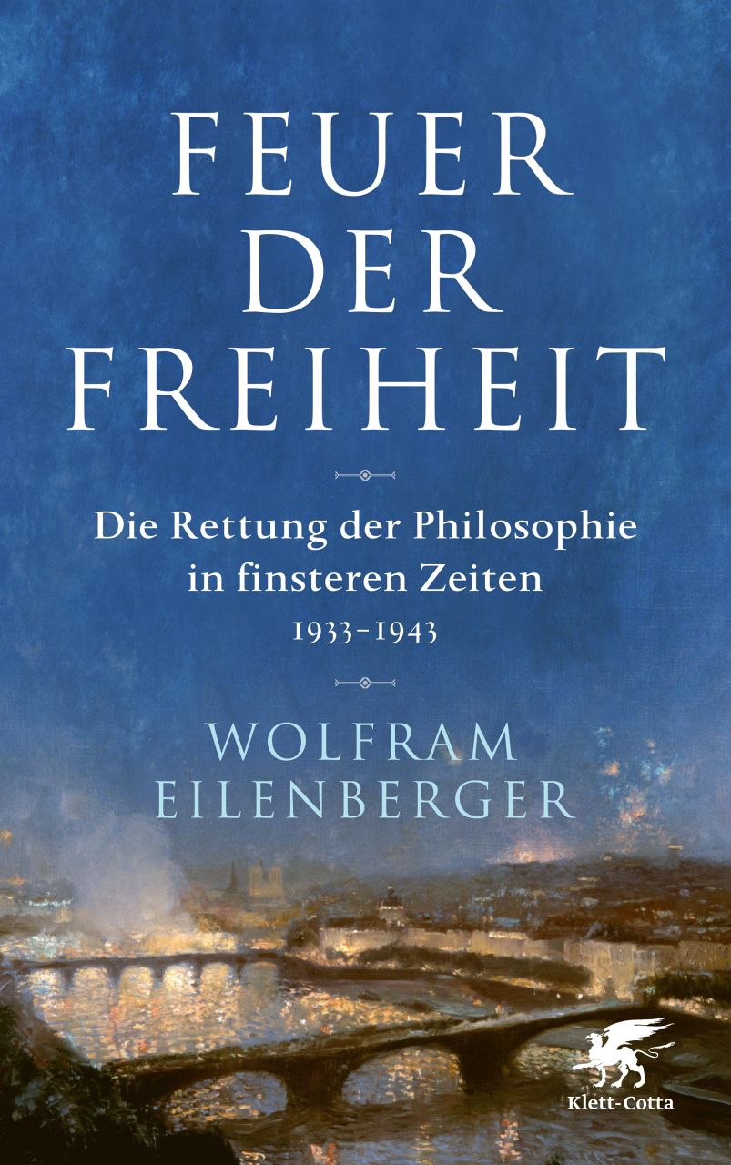 Wolfram Eilenberger, Feuer der Freiheit. Die Rettung der Philosophie in finsteren Zeiten 1933 – 1943