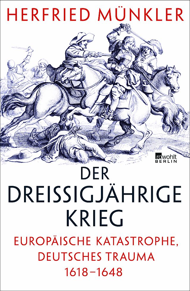 Herfried Münkler. Der Dreißigjährige Krieg. Europäische Katastrophe, deutsches Trauma 1618-1648