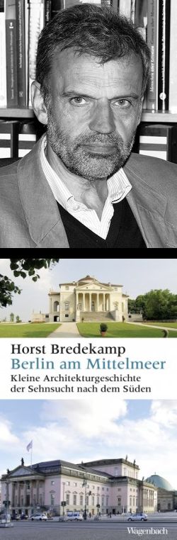 Horst Bredekamp. Berlin am Mittelmeer. Kleine Architekturgeschichte der Sehnsucht nach dem Süden